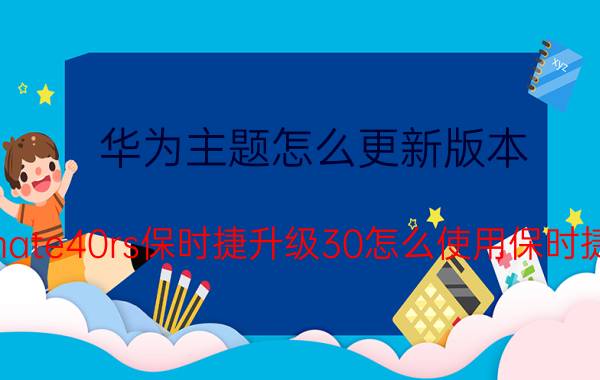 华为主题怎么更新版本 华为mate40rs保时捷升级30怎么使用保时捷主题？